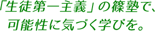 「生徒第一主義」の篠塾で、可能性に気づく学びを。